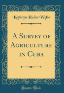 A Survey of Agriculture in Cuba (Classic Reprint)