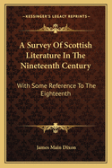 A Survey Of Scottish Literature In The Nineteenth Century: With Some Reference To The Eighteenth