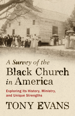 A Survey of the Black Church in America: Exploring Its History, Ministry, and Unique Strengths - Evans, Tony