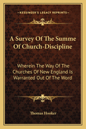 A survey of the summe of church-discipline. Wherein the way of the churches of New-England is warranted out of the Word, and all exceptions of weight, which are made against it, answered: Whereby also it will appear to the judicious reader, that...