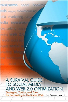 A Survival Guide to Social Media and Web 2.0 Optimization: Strategies, Tactics, and Tools for Succeeding in the Social Web - Hay, Deltina