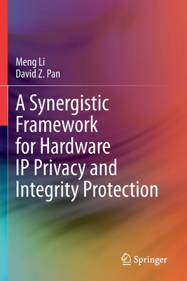 A Synergistic Framework for Hardware IP Privacy and Integrity Protection - Li, Meng, and Pan, David Z