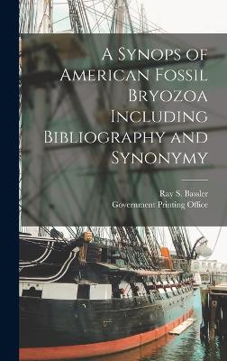 A Synops of American Fossil Bryozoa Including Bibliography and Synonymy - Bassler, Ray S, and U S Government Printing Office (Creator)