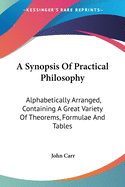A Synopsis Of Practical Philosophy: Alphabetically Arranged, Containing A Great Variety Of Theorems, Formulae And Tables