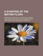 A Synopsis of the British Flora: Arranged According to the Natural Orders: Containing Vasculares, or Flowering Plants