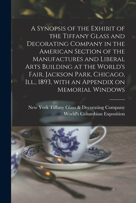 A Synopsis of the Exhibit of the Tiffany Glass and Decorating Company in the American Section of the Manufactures and Liberal Arts Building at the World's Fair, Jackson Park, Chicago, Ill., 1893, With an Appendix on Memorial Windows - Tiffany Glass & Decorating Company, New (Creator), and World's Columbian Exposition (1893 (Creator)