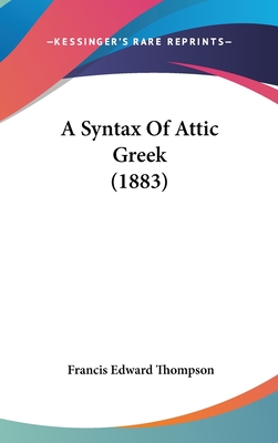 A Syntax Of Attic Greek (1883) - Thompson, Francis Edward