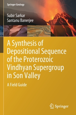A Synthesis of Depositional Sequence of the Proterozoic Vindhyan Supergroup in Son Valley: A Field Guide - Sarkar, Subir, and Banerjee, Santanu