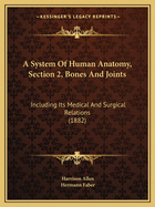 A System Of Human Anatomy, Section 2, Bones And Joints: Including Its Medical And Surgical Relations (1882)