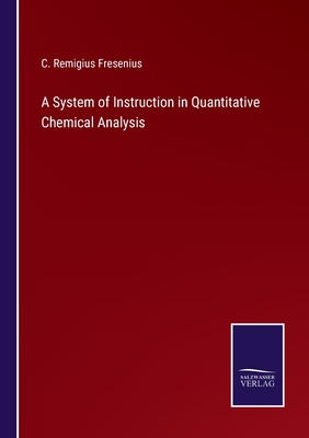 A System of Instruction in Quantitative Chemical Analysis - Fresenius, C Remigius