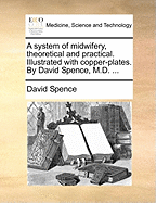 A System of Midwifery, Theoretical and Practical: Illustrated with Copper-Plates (Classic Reprint)