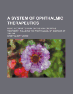A System of Ophthalmic Therapeutics: Being a Complete Work on the Non-Operative Treatment, Including the Prophylaxis, of Diseases of the Eye (Classic Reprint)