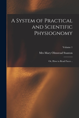 A System of Practical and Scientific Physiognomy; or, How to Read Faces ..; Volume 1 - Stanton, Mary Olmstead, Mrs. (Creator)