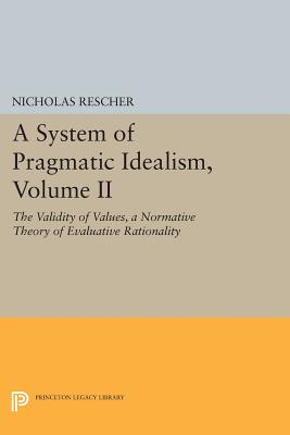 A System of Pragmatic Idealism, Volume II: The Validity of Values, A Normative Theory of Evaluative Rationality - Rescher, Nicholas