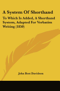 A System Of Shorthand: To Which Is Added, A Shorthand System, Adapted For Verbatim Writing (1850)