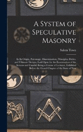 A System of Speculative Masonry: In Its Origin, Patronage, Dissemination, Principles, Duties, and Ultimate Designs, Laid Open for the Examination of the Serious and Candid: Being a Course of Lectures, Exhibited Before the Grand Chapter of the State of New