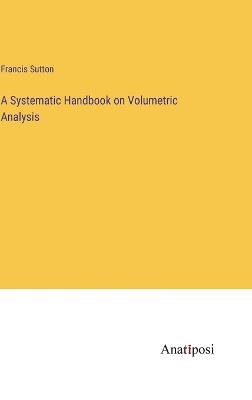 A Systematic Handbook on Volumetric Analysis - Sutton, Francis