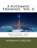 A Systematic Theology - Vol. II: Angelology And Anthropology