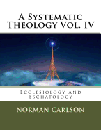 A Systematic Theology Vol. IV: Ecclesiology and Eschatology
