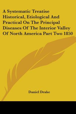 A Systematic Treatise Historical, Etiological And Practical On The Principal Diseases Of The Interior Valley Of North America Part Two 1850 - Drake, Daniel