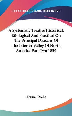 A Systematic Treatise Historical, Etiological And Practical On The Principal Diseases Of The Interior Valley Of North America Part Two 1850 - Drake, Daniel