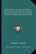 A Systematic Treatise Historical, Etiological And Practical On The Principal Diseases Of The Interior Valley Of North America V2 1850