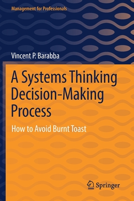 A Systems Thinking Decision-Making Process: How to Avoid Burnt Toast - Barabba, Vincent P.