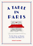 A Table in Paris: The Cafs, Bistros, and Brasseries of the World's Most Romantic City