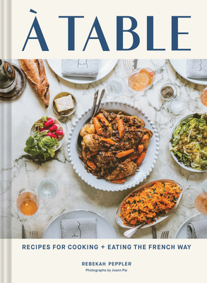 A Table: Recipes for Cooking and Eating the French Way - Peppler, Rebekah, and Pai, Joann (Photographer)