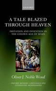A Tale Blazed Through Heaven: Imitation and Invention in the Golden Age of Spain