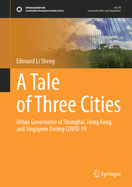 A Tale of Three Cities: Urban Governance of Shanghai, Hong Kong, and Singapore During Covid-19