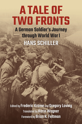 A Tale of Two Fronts: A German Soldier's Journey Through World War I - Schiller, Hans, and Krome, Frederic (Translated by), and Loving, Gregory D (Translated by)