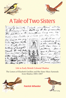 A Tale of Two Sisters: Life in Early British Colonial Madras The Letters of Elizabeth Gwillim and Her Sister Mary Symonds from Madras 1801-1807 - Wheeler, Patrick
