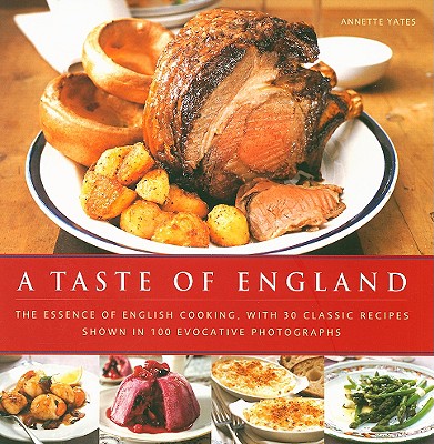 A Taste of England: The Essence of English Cooking, with 30 Classic Recipes Shown in 100 Evocative Photographs - Yates, Annette