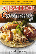 A Taste of Germany: Traditional German Cooking Made Easy with Authentic German Recipes