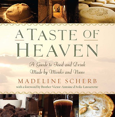 A Taste of Heaven: A Guide to Food and Drink Made by Monks and Nuns - Scherb, Madeline, and D'Avila-Latourette, Victor-Antoine (Foreword by)