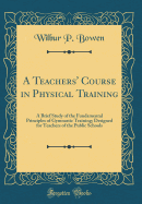 A Teachers' Course in Physical Training: A Brief Study of the Fundamental Principles of Gymnastic Training; Designed for Teachers of the Public Schools (Classic Reprint)