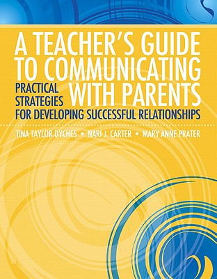 A Teacher's Guide to Communicating with Parents: Practical Strategies for Developing Successful Relationships - Dyches, Tina, and Carter, Nari, and Prater, Mary