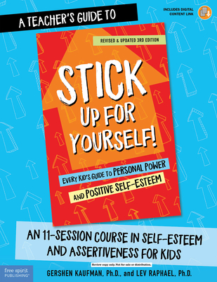 A Teacher's Guide to Stick Up for Yourself!: An 11-Session Course in Self-Esteem and Assertiveness for Kids - Kaufman, Gershen, and Raphael, Lev
