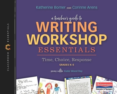 A Teacher's Guide to Writing Workshop Essentials: Time, Choice, Response - Bomer, Katherine, and Aren, Corinne