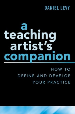 A Teaching Artist's Companion: How to Define and Develop Your Practice - Levy, Daniel