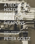 A Technical History of America's Nuclear Weapons: Volume II - Weapon Systems from 1960 to the Present
