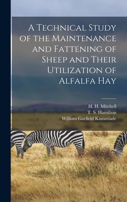 A Technical Study of the Maintenance and Fattening of Sheep and Their Utilization of Alfalfa Hay - Mitchell, H H (Harold Hanson) 1886 (Creator), and Hamilton, T S (Tom Sherman) 1894- (Creator), and Kammlade, William Garfield...