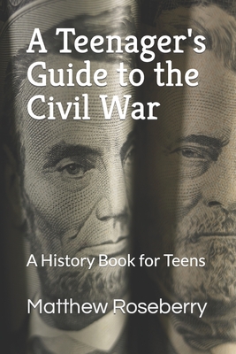 A Teenager's Guide to the Civil War: A History Book for Teens - Roseberry, Matthew