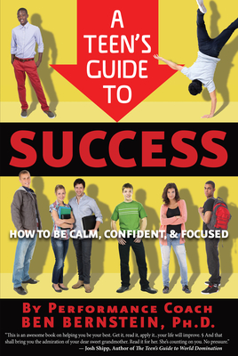 A Teen's Guide to Success: How to Be Calm, Confident, Focused - Bernstein, Ben, PhD