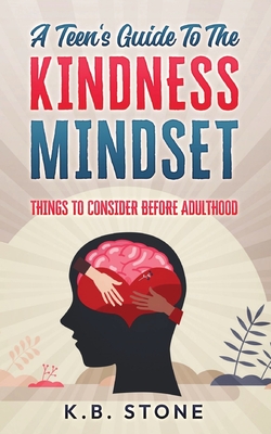 A Teen's Guide to the Kindness Mindset: Things to Consider Before Adulthood - Stone, K B