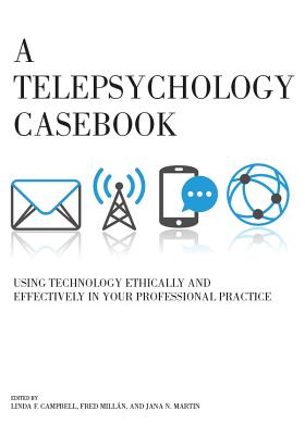A Telepsychology Casebook: Using Technology Ethically and Effectively in Your Professional Practice - Campbell, Linda F, Professor, PhD (Editor), and Millan, Fred (Editor), and Martin, Jana N (Editor)