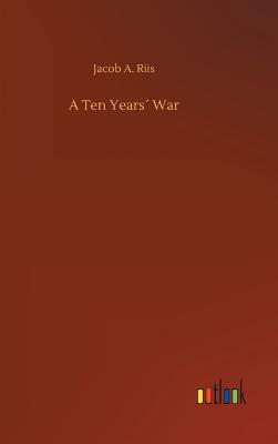A Ten Years War - Riis, Jacob a