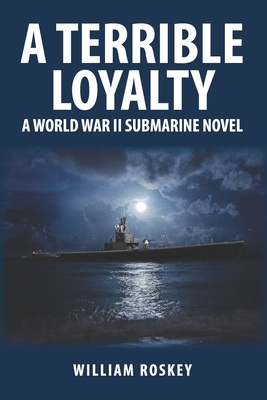 A Terrible Loyalty: A World War II Submarine Novel - Roskey, William