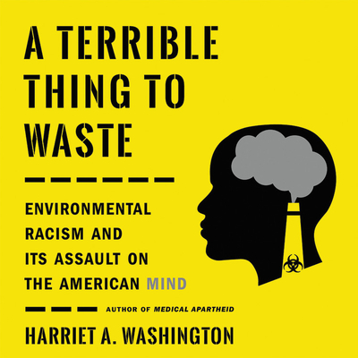 A Terrible Thing to Waste: Environmental Racism and Its Assault on the American Mind - Washington, Harriet A
